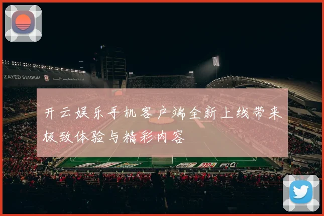 开云娱乐手机客户端全新上线带来极致体验与精彩内容
