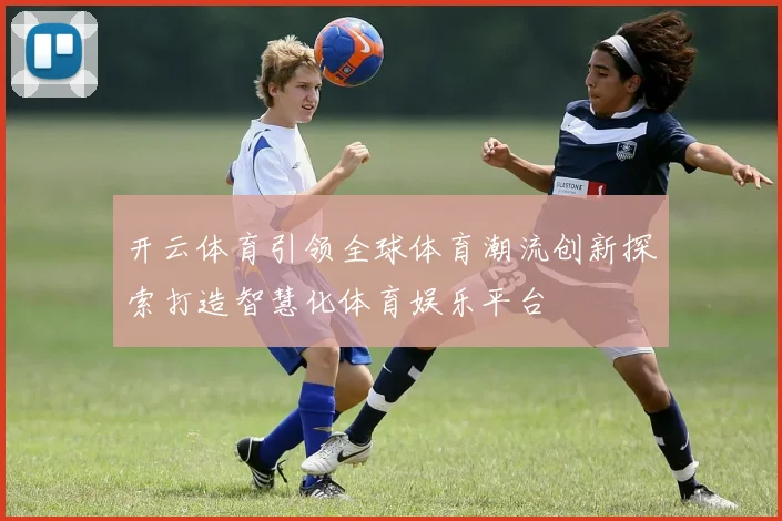 开云体育引领全球体育潮流创新探索打造智慧化体育娱乐平台