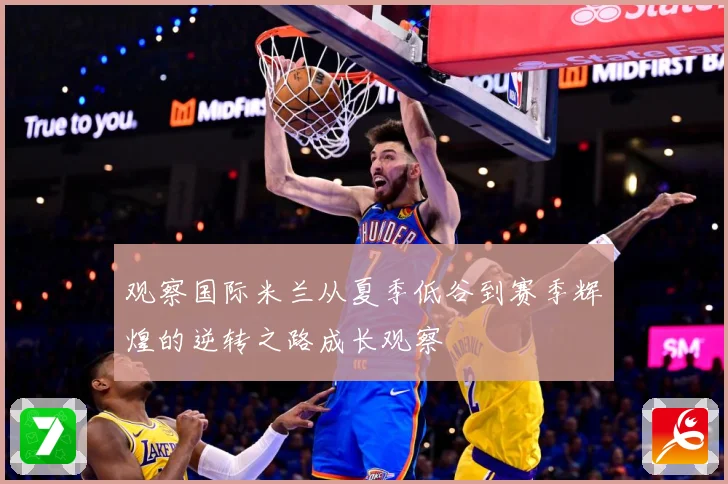 观察国际米兰从夏季低谷到赛季辉煌的逆转之路成长观察