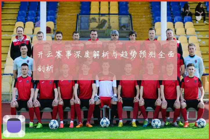 开云赛事深度解析与趋势预测全面剖析