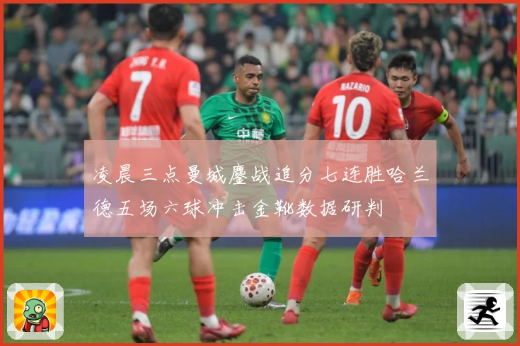 凌晨三点曼城鏖战追分七连胜哈兰德五场六球冲击金靴数据研判