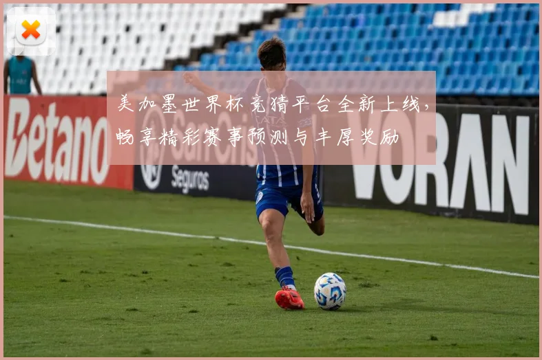美加墨世界杯竞猜平台全新上线，畅享精彩赛事预测与丰厚奖励