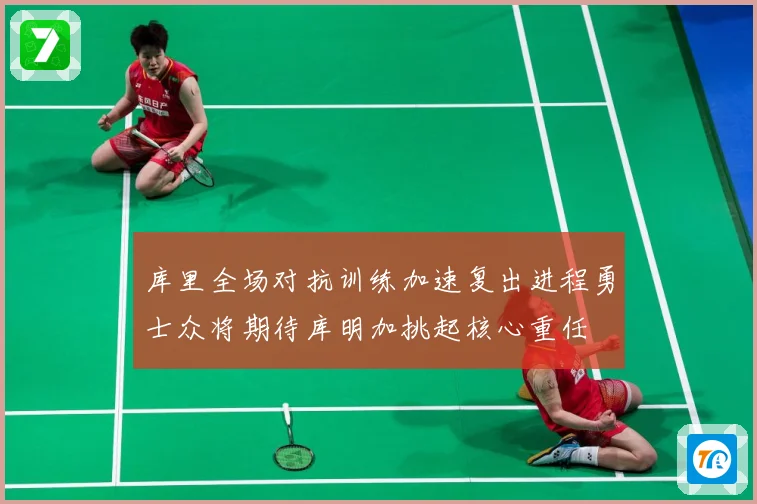 库里全场对抗训练加速复出进程勇士众将期待库明加挑起核心重任