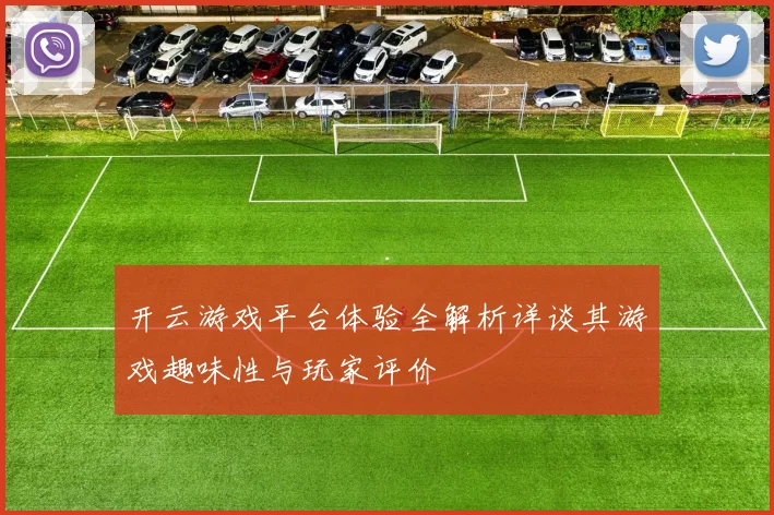开云游戏平台体验全解析详谈其游戏趣味性与玩家评价