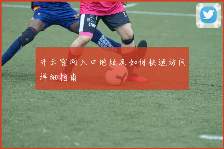 开云官网入口地址及如何快速访问详细指南