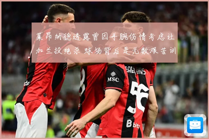 莱昂纳德透露曾因手腕伤情考虑让加兰投绝杀 球场背后是无数艰苦训练