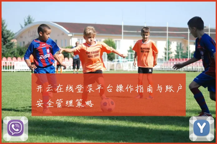 开云在线登录平台操作指南与账户安全管理策略