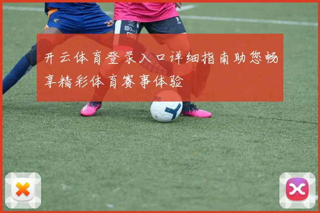开云体育登录入口详细指南助您畅享精彩体育赛事体验