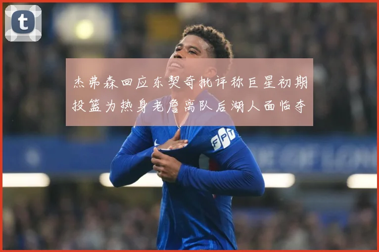 杰弗森回应东契奇批评称巨星初期投篮为热身老詹离队后湖人面临夺赛场复盘