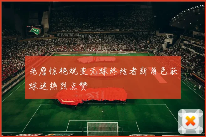 老詹惊艳蜕变无球终结者新角色获球迷热烈点赞