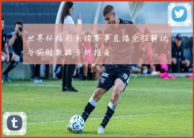 世界杯精彩竞猜赛事直播全程解说与实时数据分析指南