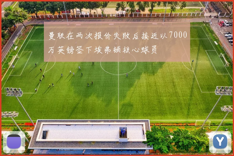 曼联在两次报价失败后接近以7000万英镑签下埃弗顿核心球员