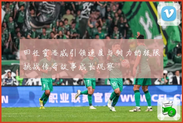 田径霍洛威引领速度与耐力的极限挑战传奇故事成长观察