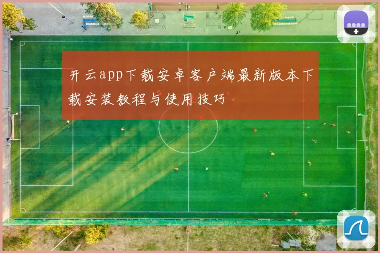 开云app下载安卓客户端最新版本下载安装教程与使用技巧