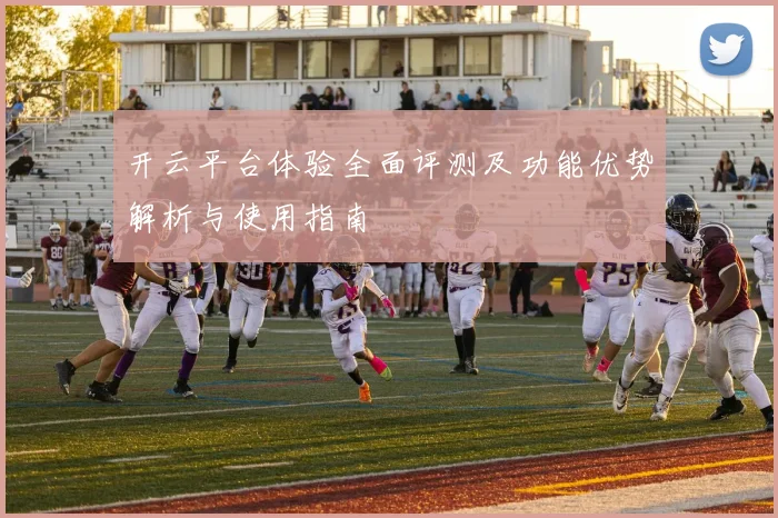 开云平台体验全面评测及功能优势解析与使用指南