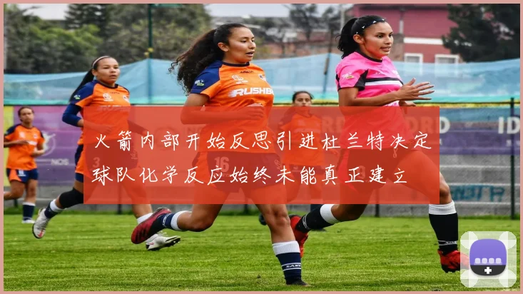 火箭内部开始反思引进杜兰特决定球队化学反应始终未能真正建立