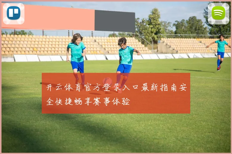 开云体育官方登录入口最新指南安全快捷畅享赛事体验
