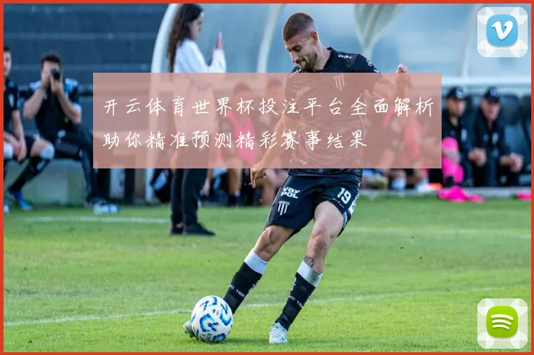 开云体育世界杯投注平台全面解析助你精准预测精彩赛事结果