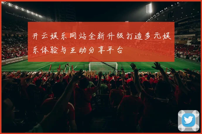 开云娱乐网站全新升级打造多元娱乐体验与互动分享平台