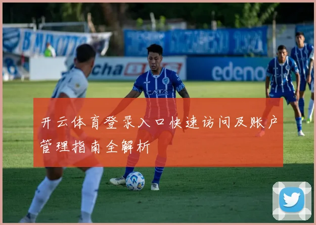 开云体育登录入口快速访问及账户管理指南全解析