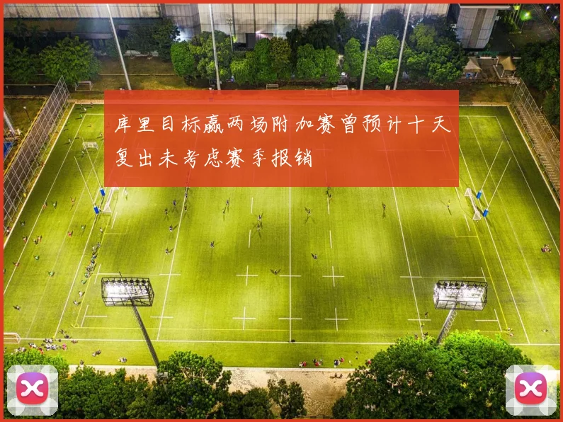 库里目标赢两场附加赛曾预计十天复出未考虑赛季报销