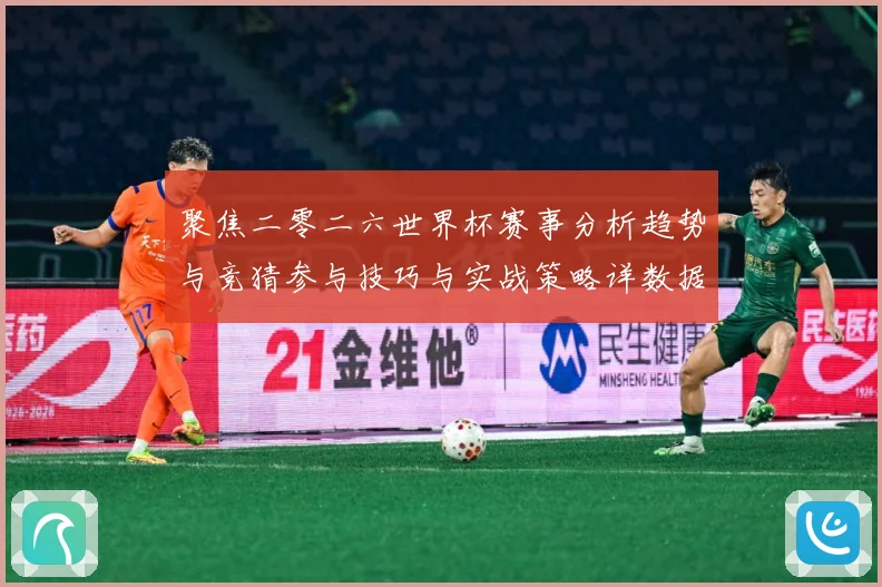 聚焦二零二六世界杯赛事分析趋势与竞猜参与技巧与实战策略详数据研判