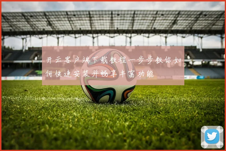 开云客户端下载教程一步步教你如何快速安装并畅享丰富功能