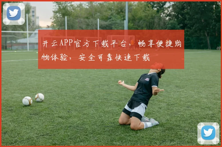 开云APP官方下载平台，畅享便捷购物体验，安全可靠快速下载