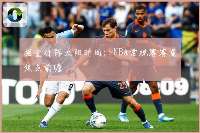 掘金对阵太阳时间：NBA常规赛赛前焦点前瞻