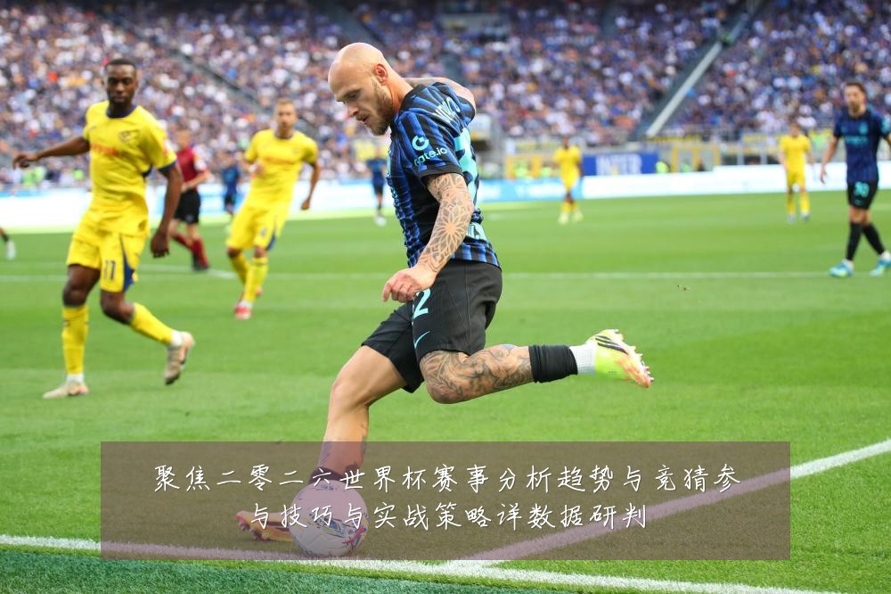 聚焦二零二六世界杯赛事分析趋势与竞猜参与技巧与实战策略详数据研判
