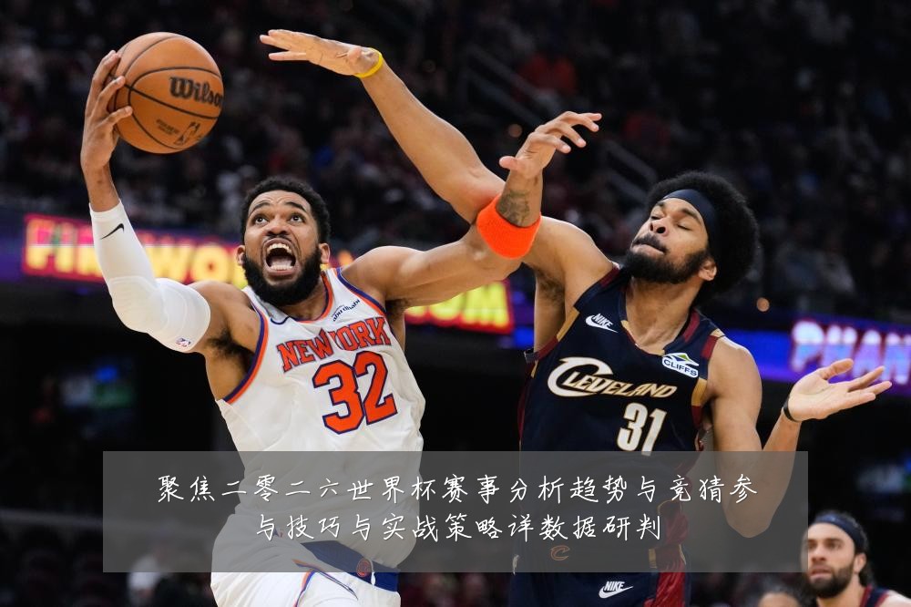 聚焦二零二六世界杯赛事分析趋势与竞猜参与技巧与实战策略详数据研判