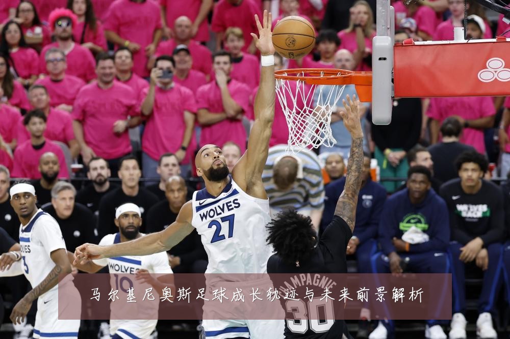 马尔基尼奥斯足球成长轨迹与未来前景解析