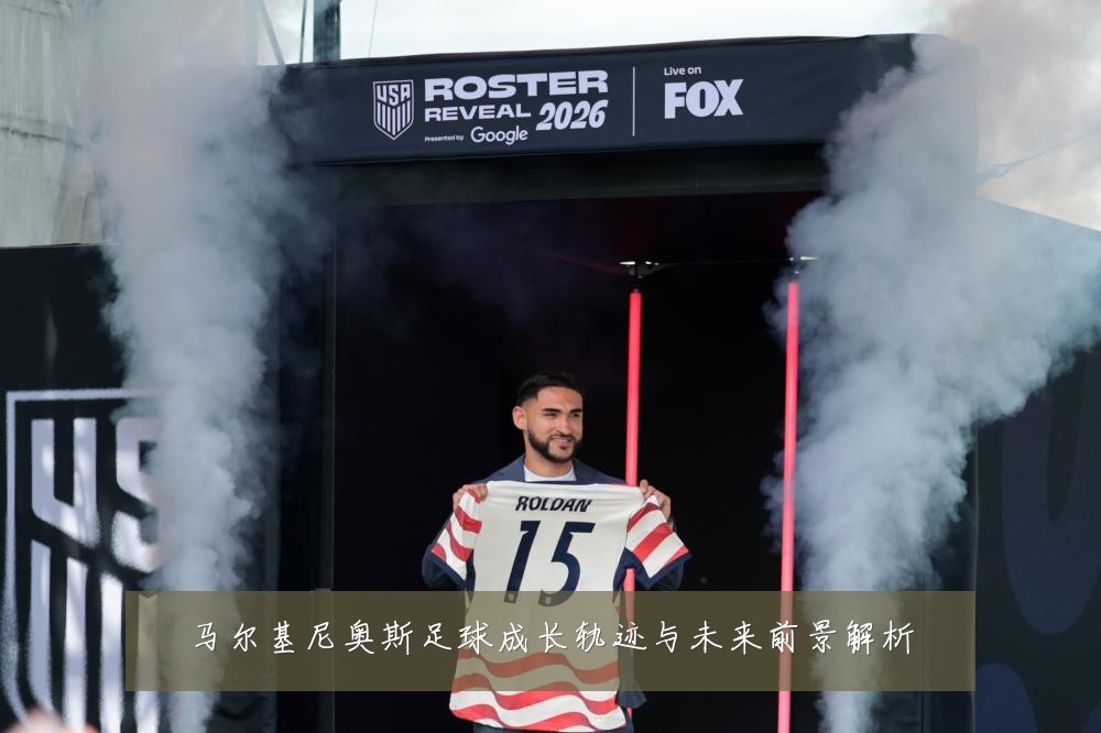 马尔基尼奥斯足球成长轨迹与未来前景解析